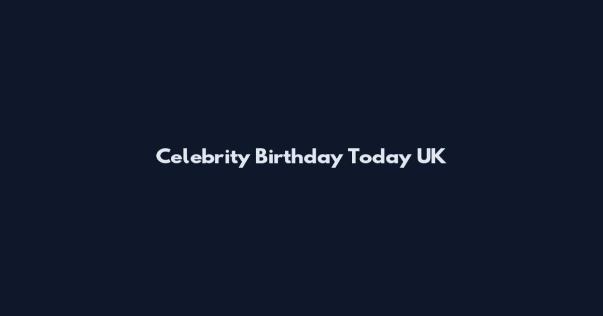 Celebrity Birthday Today UK