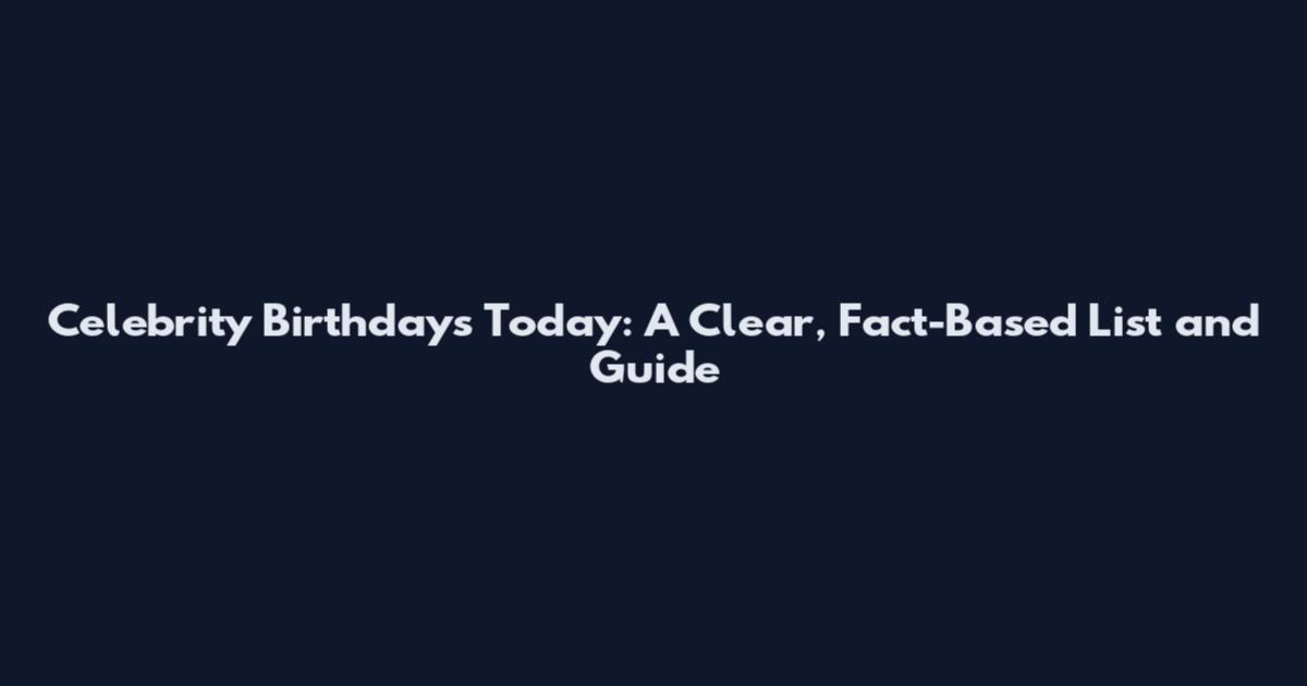 Celebrity Birthdays Today: A Clear, Fact-Based List and Guide