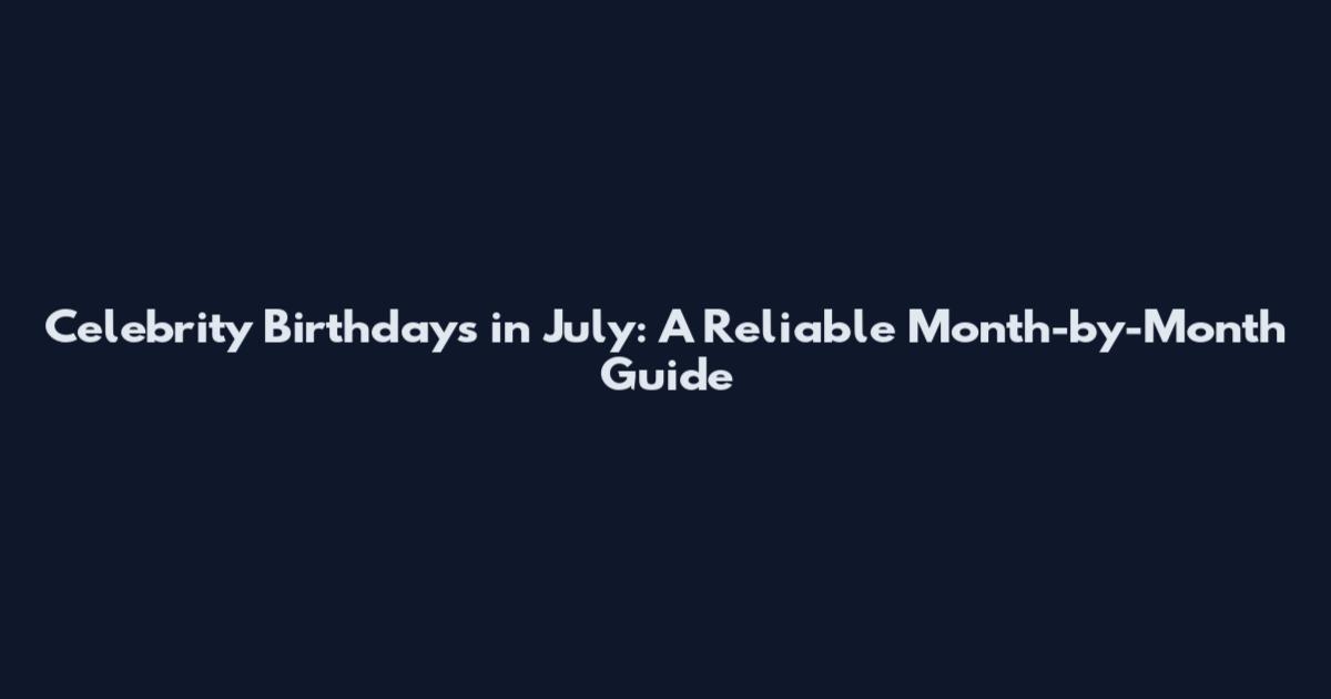 Celebrity Birthdays in July: A Reliable Month-by-Month Guide