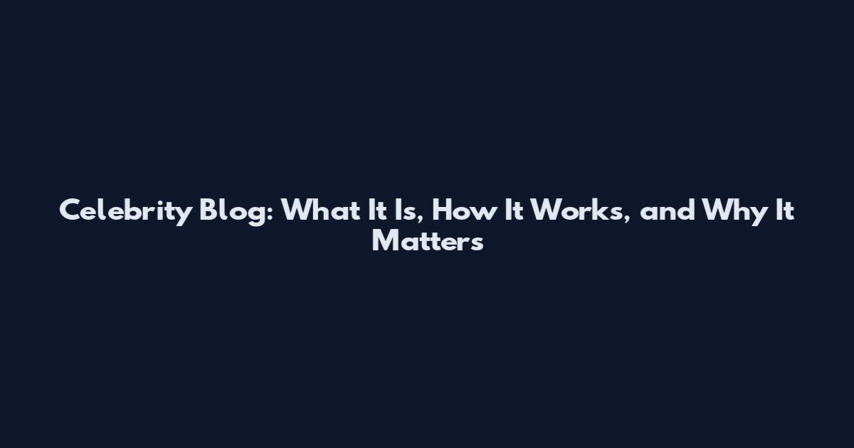 Celebrity Blog: What It Is, How It Works, and Why It Matters
