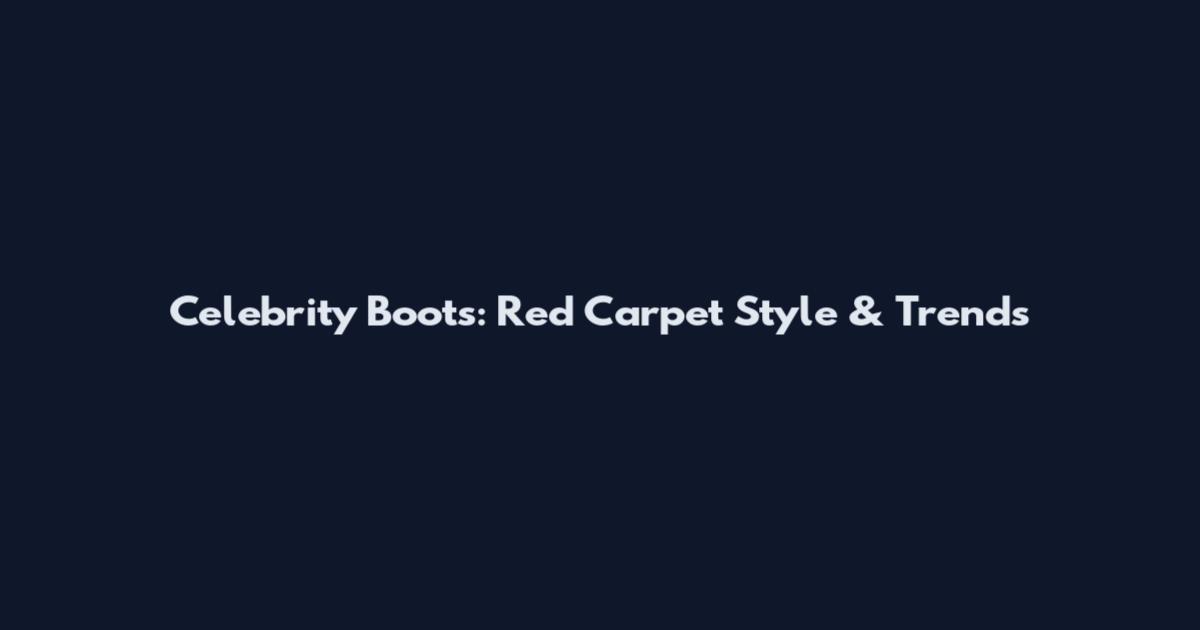 Celebrity Boots: Red Carpet Style & Trends