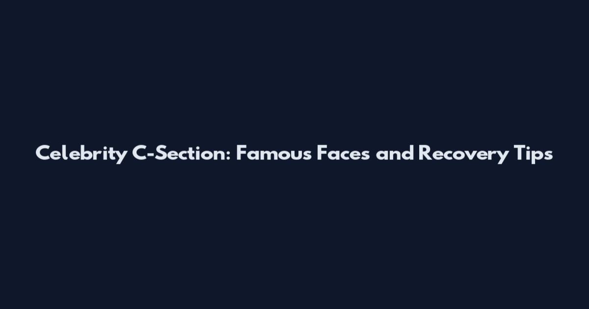 Celebrity C-Section: Famous Faces and Recovery Tips