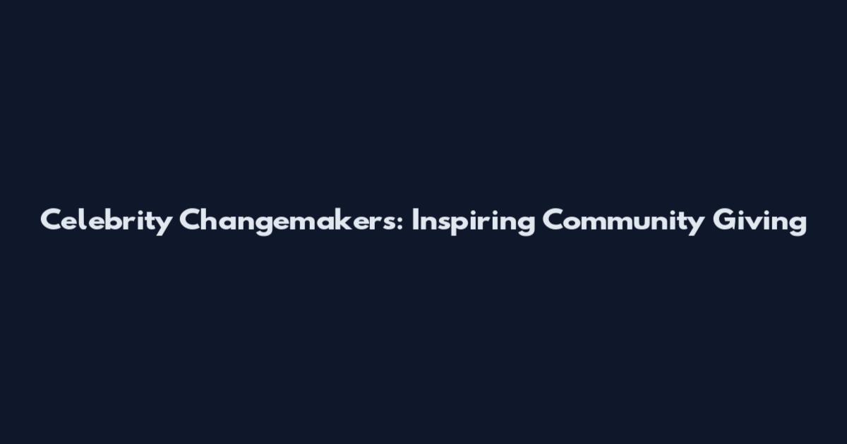 Celebrity Changemakers: Inspiring Community Giving