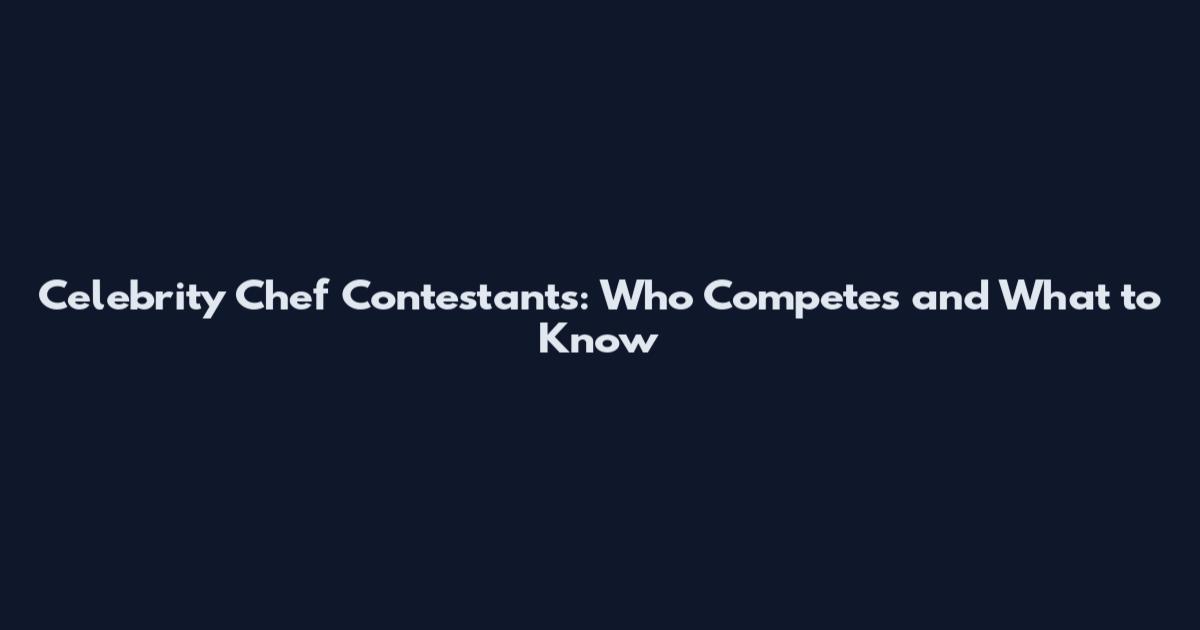 Celebrity Chef Contestants: Who Competes and What to Know