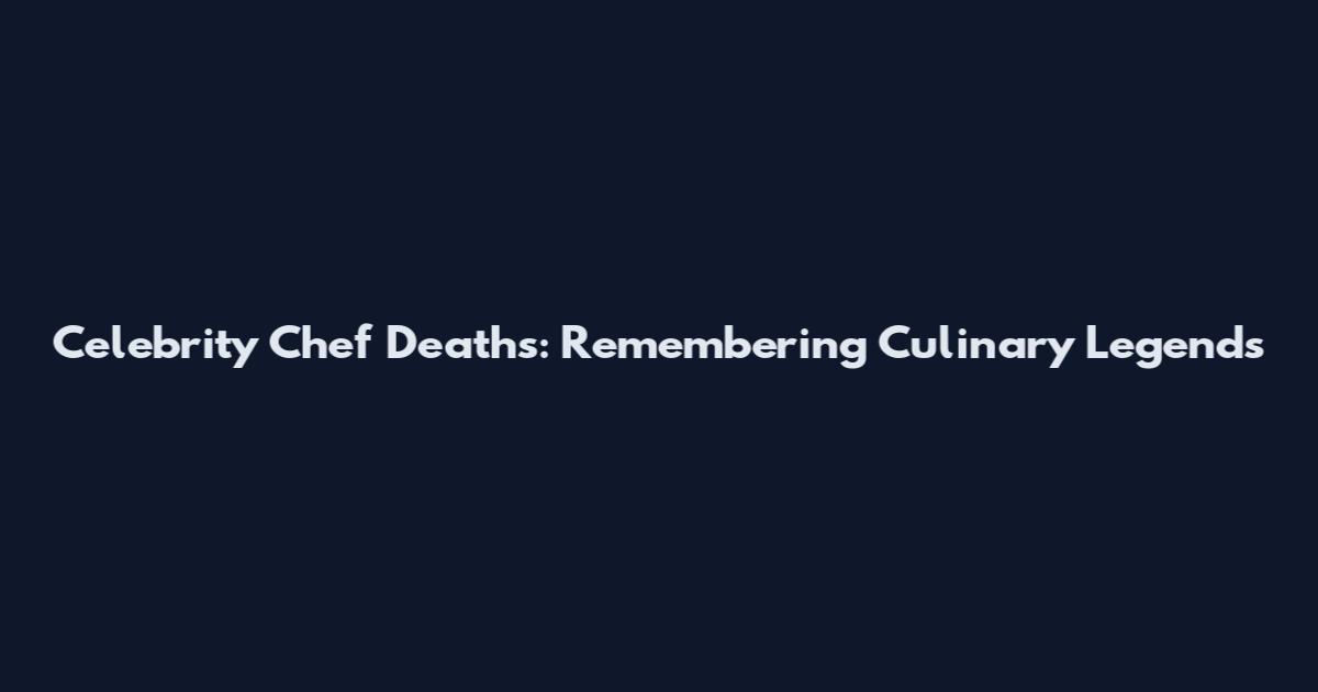 Celebrity Chef Deaths: Remembering Culinary Legends