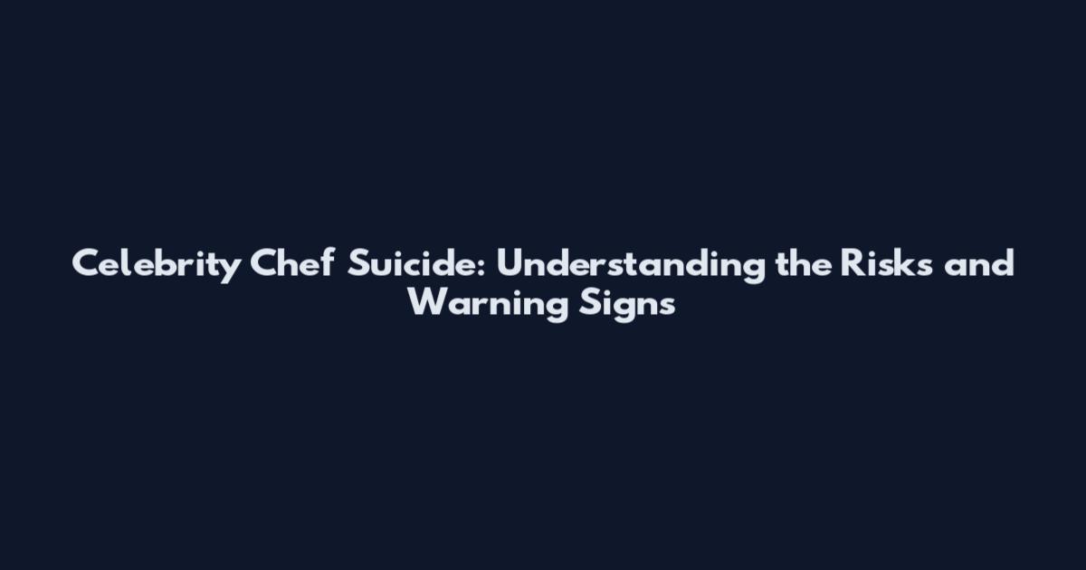 Celebrity Chef Suicide: Understanding the Risks and Warning Signs