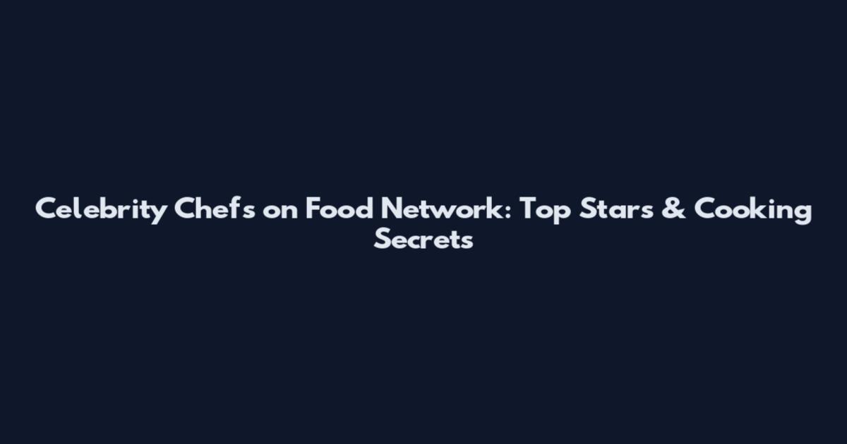 Celebrity Chefs on Food Network: Top Stars & Cooking Secrets