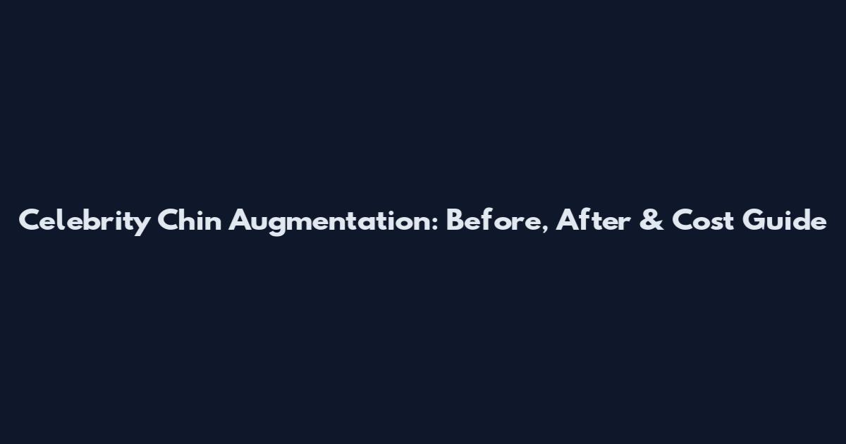 Celebrity Chin Augmentation: Before, After & Cost Guide