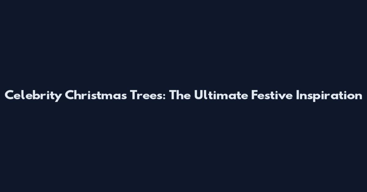Celebrity Christmas Trees: The Ultimate Festive Inspiration