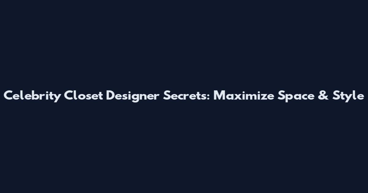 Celebrity Closet Designer Secrets: Maximize Space & Style
