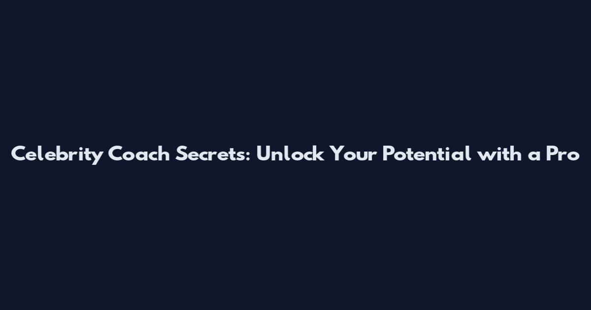 Celebrity Coach Secrets: Unlock Your Potential with a Pro