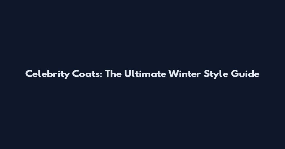 Celebrity Coats: The Ultimate Winter Style Guide