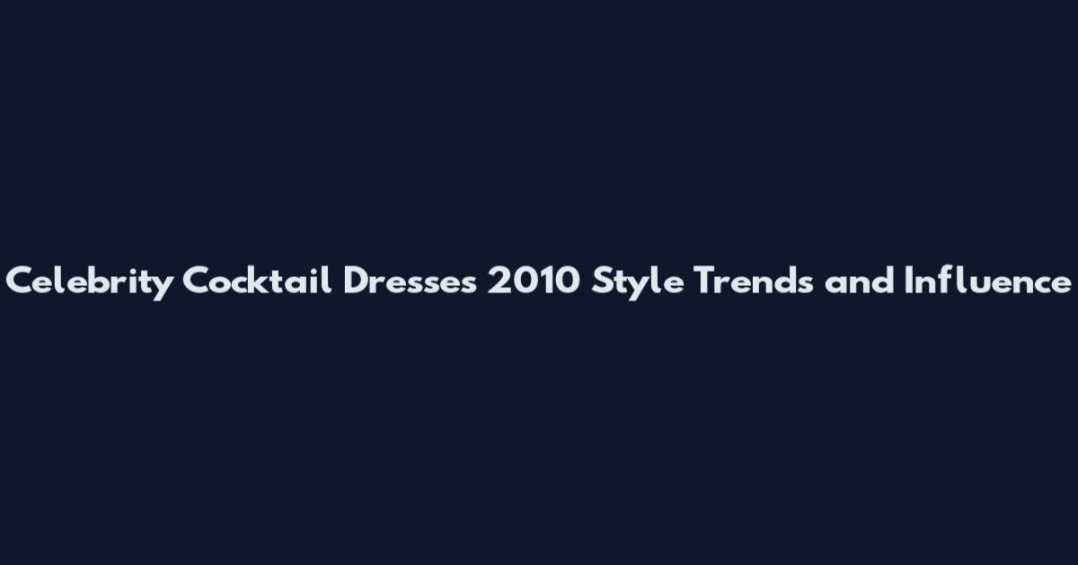 Celebrity Cocktail Dresses 2010 Style Trends and Influence