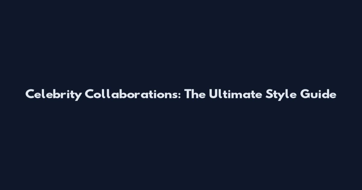 Celebrity Collaborations: The Ultimate Style Guide