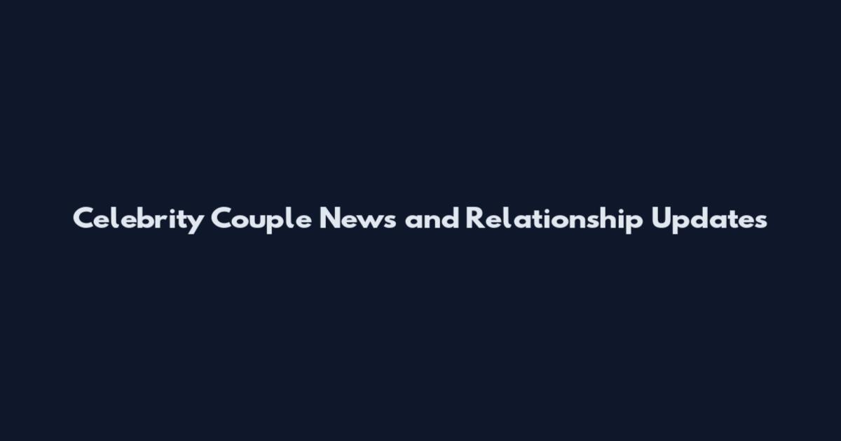Celebrity Couple News and Relationship Updates