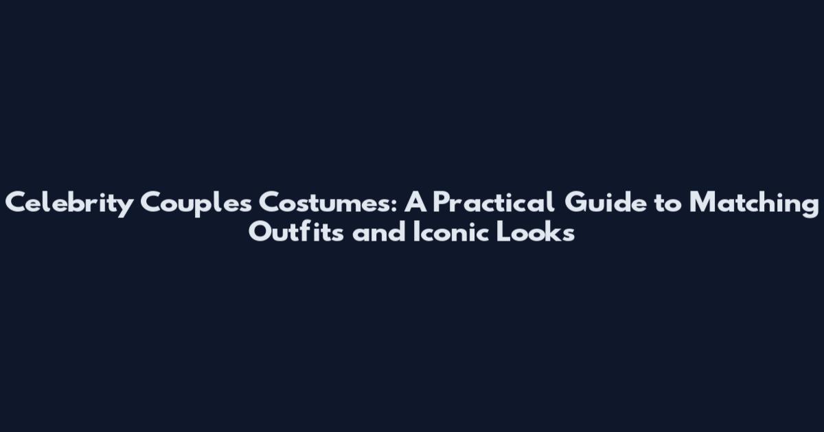 Celebrity Couples Costumes: A Practical Guide to Matching Outfits and Iconic Looks