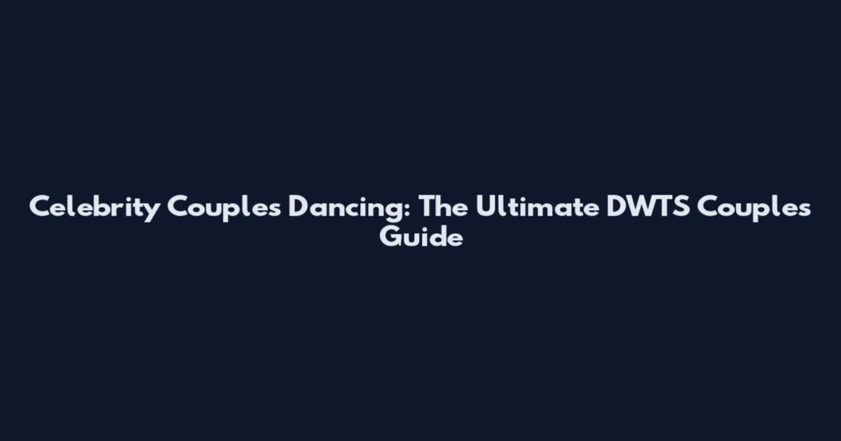 Celebrity Couples Dancing: The Ultimate DWTS Couples Guide
