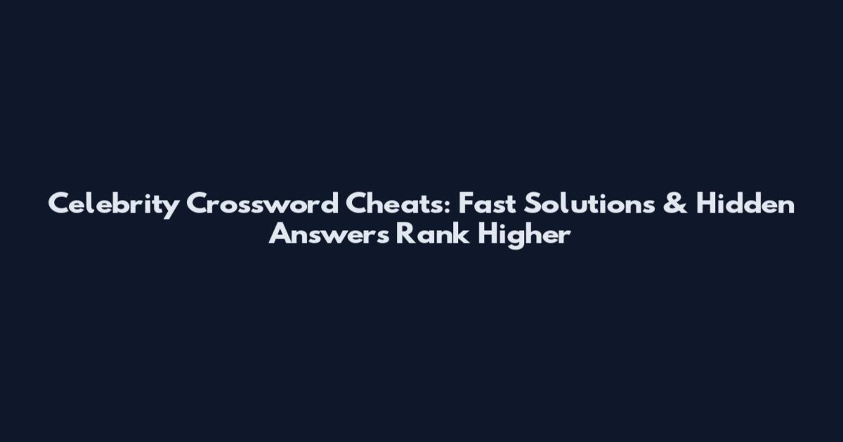 Celebrity Crossword Cheats: Fast Solutions & Hidden Answers Rank Higher