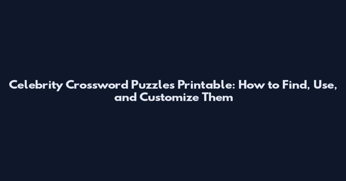 Celebrity Crossword Puzzles Printable: How to Find, Use, and Customize Them