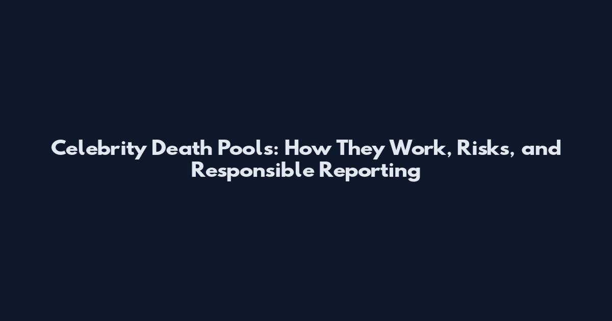 Celebrity Death Pools: How They Work, Risks, and Responsible Reporting