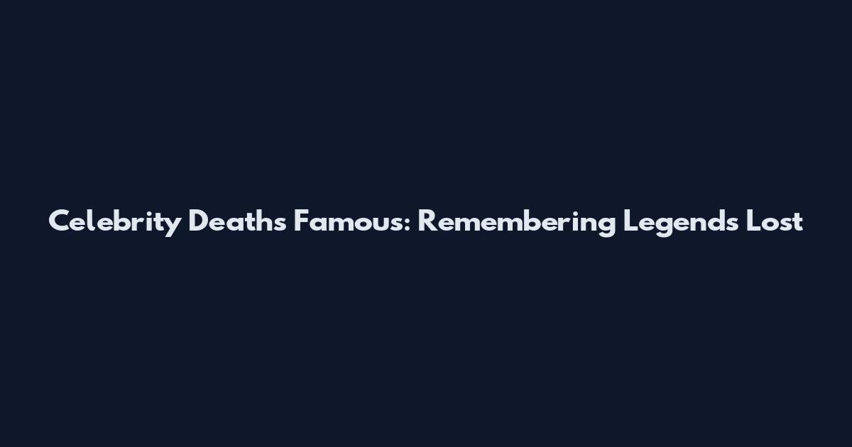 Celebrity Deaths Famous: Remembering Legends Lost