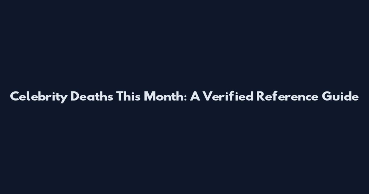 Celebrity Deaths This Month: A Verified Reference Guide
