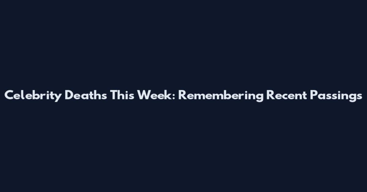 Celebrity Deaths This Week: Remembering Recent Passings