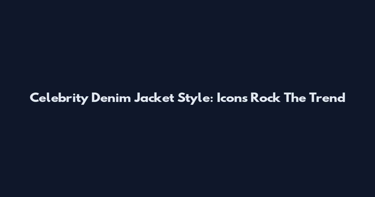 Celebrity Denim Jacket Style: Icons Rock The Trend