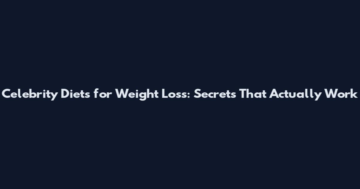 Celebrity Diets for Weight Loss: Secrets That Actually Work
