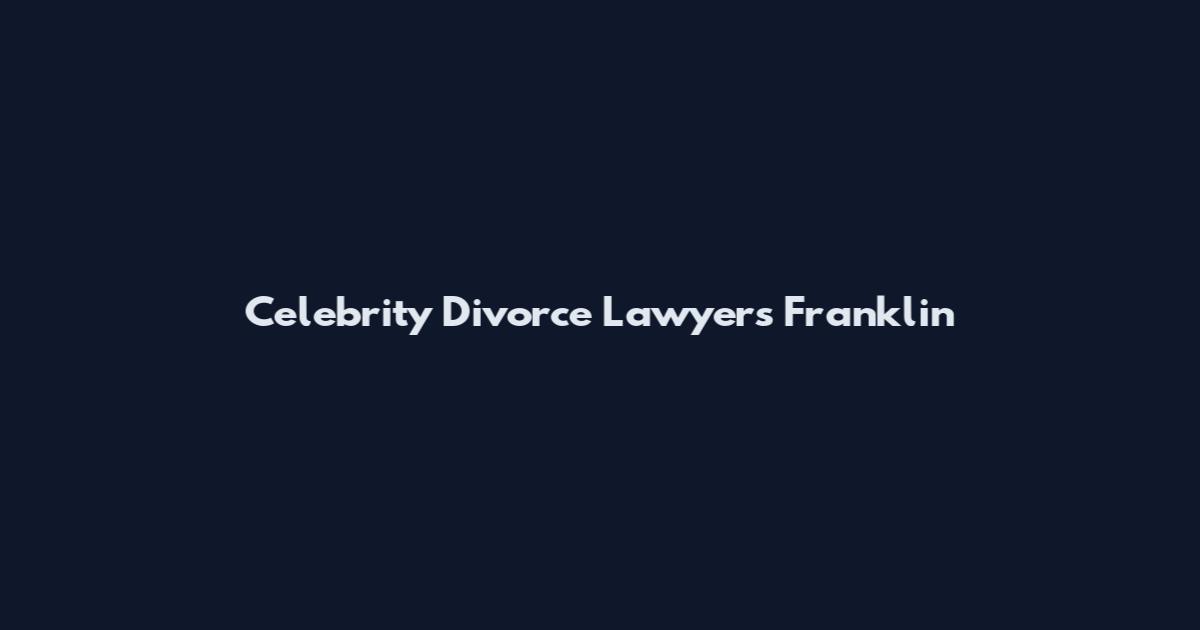 Celebrity Divorce Lawyers Franklin