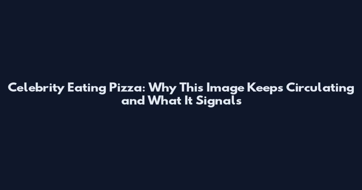Celebrity Eating Pizza: Why This Image Keeps Circulating and What It Signals