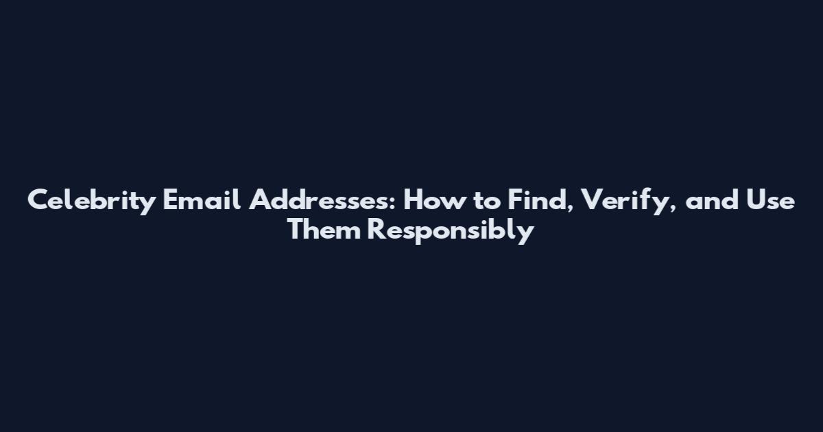 Celebrity Email Addresses: How to Find, Verify, and Use Them Responsibly