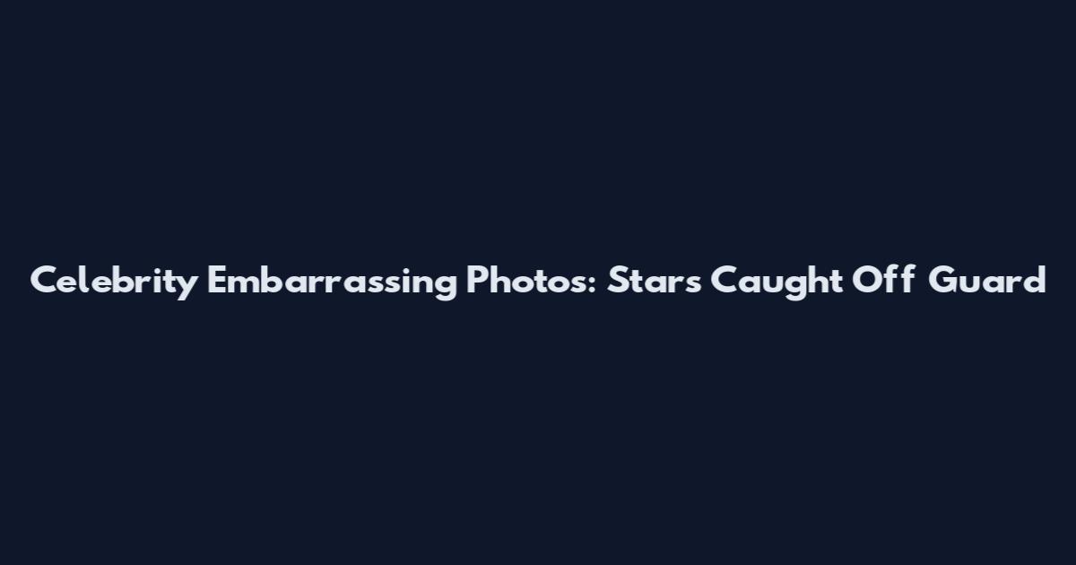 Celebrity Embarrassing Photos: Stars Caught Off Guard