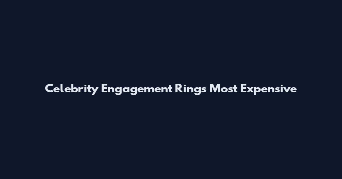 Celebrity Engagement Rings Most Expensive