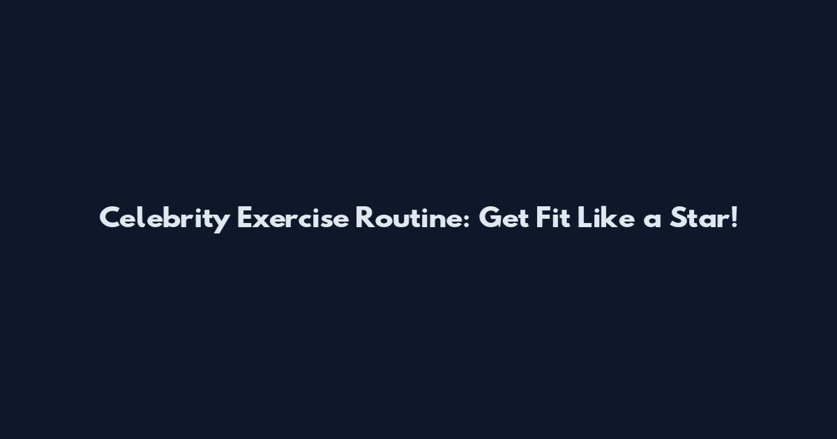 Celebrity Exercise Routine: Get Fit Like a Star!