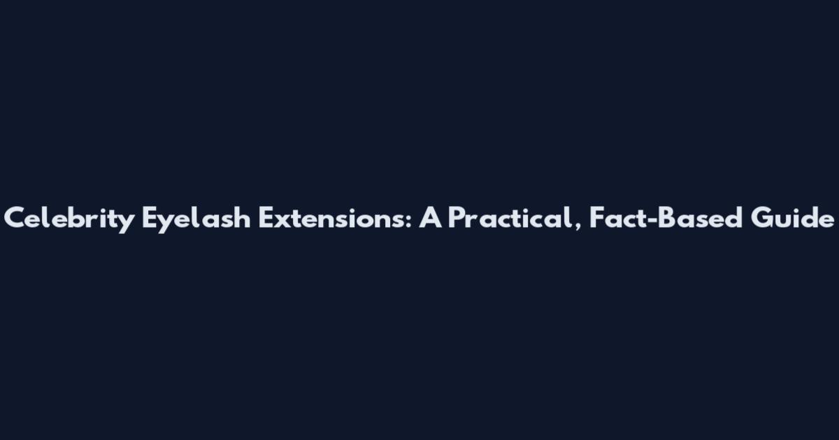 Celebrity Eyelash Extensions: A Practical, Fact-Based Guide