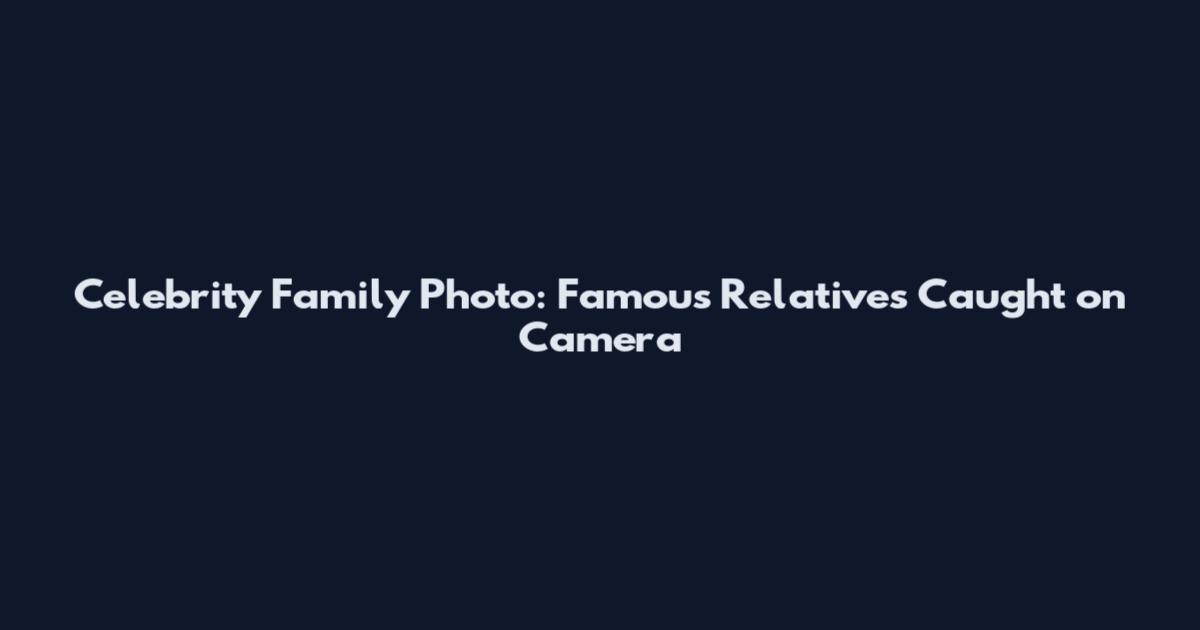 Celebrity Family Photo: Famous Relatives Caught on Camera