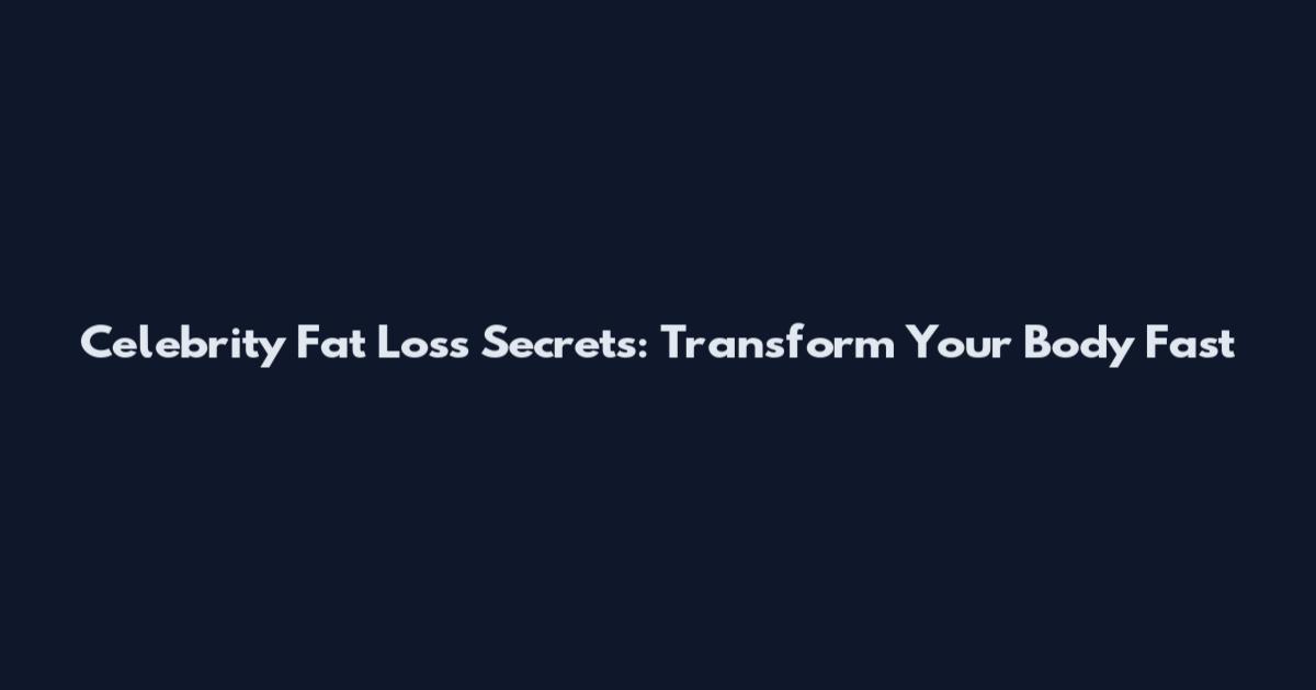Celebrity Fat Loss Secrets: Transform Your Body Fast