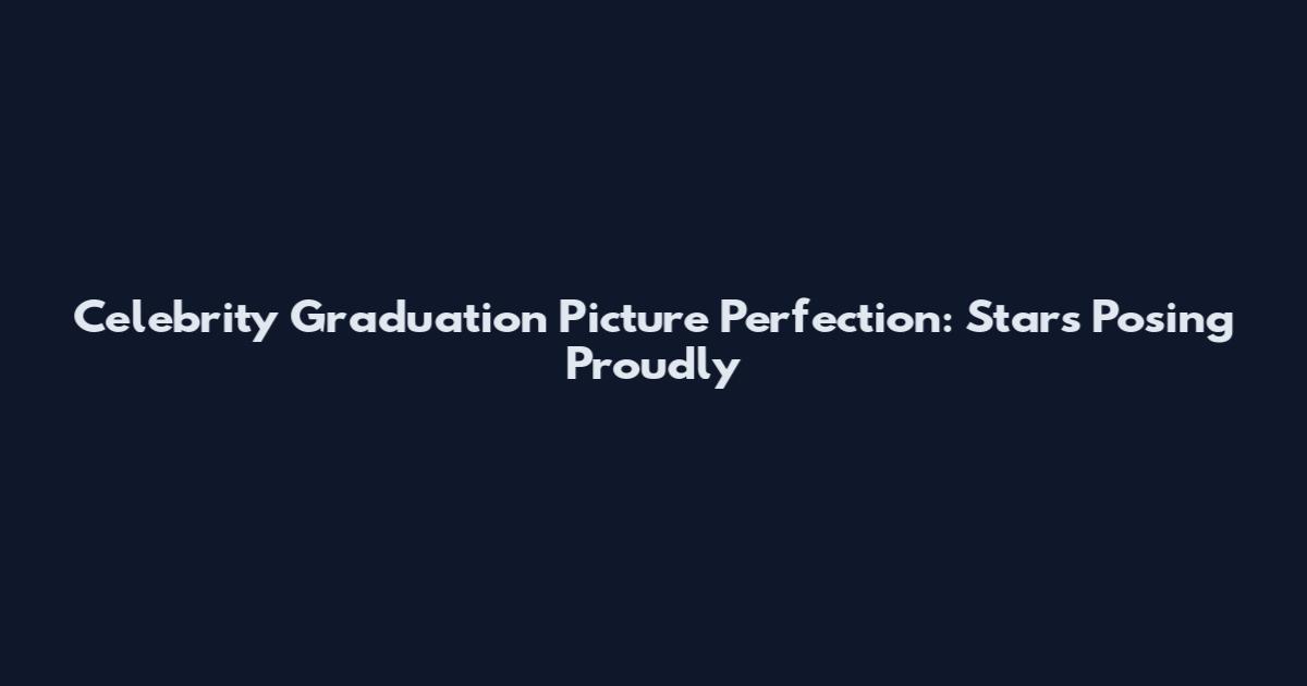 Celebrity Graduation Picture Perfection: Stars Posing Proudly