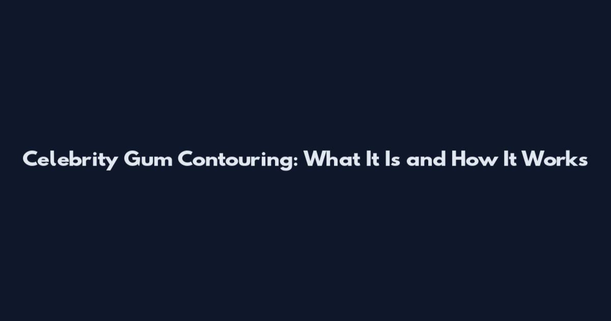 Celebrity Gum Contouring: What It Is and How It Works