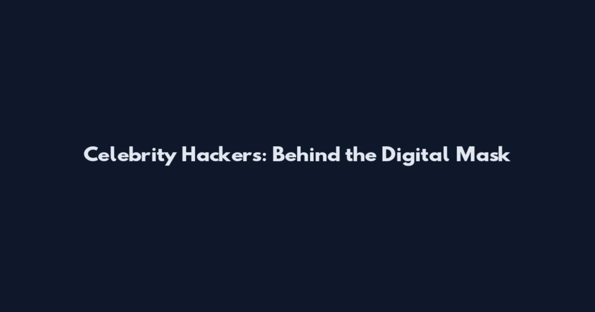 Celebrity Hackers: Behind the Digital Mask