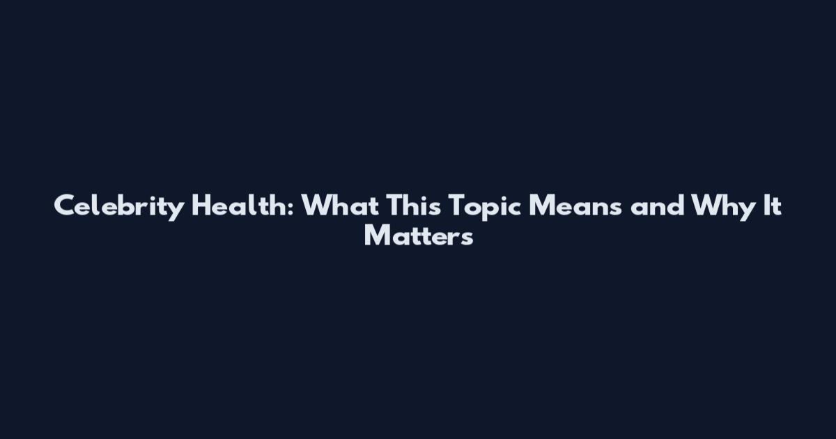 Celebrity Health: What This Topic Means and Why It Matters