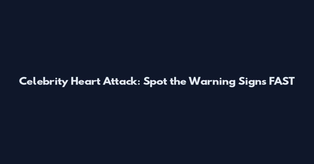 Celebrity Heart Attack: Spot the Warning Signs FAST