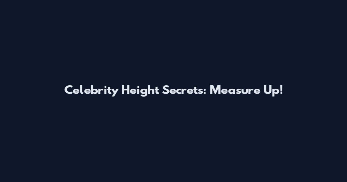 Celebrity Height Secrets: Measure Up!