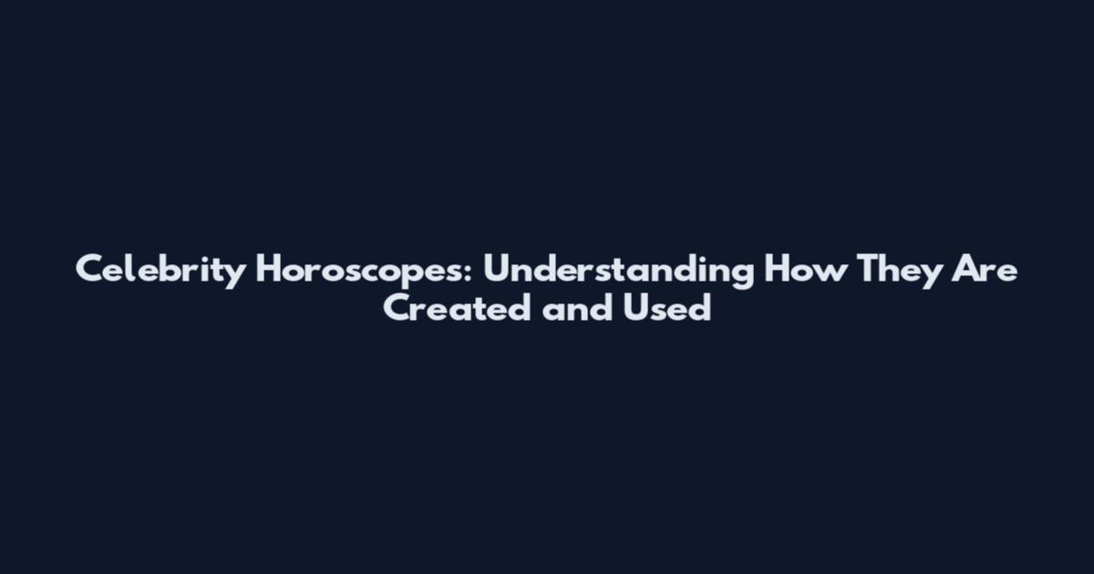 Celebrity Horoscopes: Understanding How They Are Created and Used