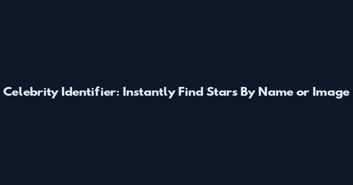 Celebrity Identifier: Instantly Find Stars By Name or Image