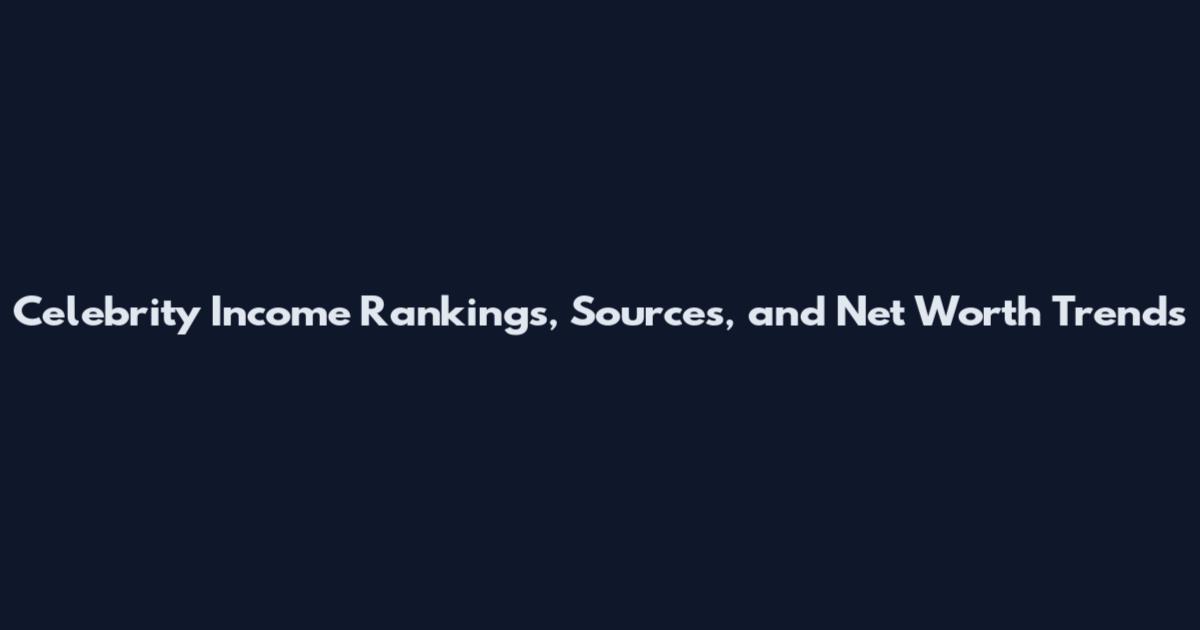 Celebrity Income Rankings, Sources, and Net Worth Trends