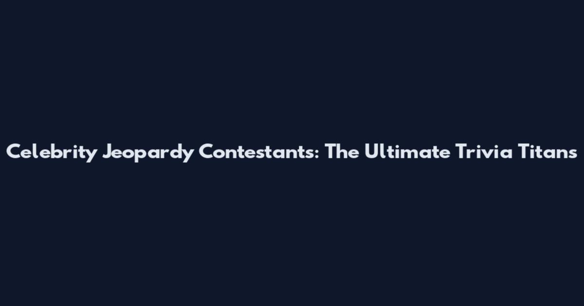 Celebrity Jeopardy Contestants: The Ultimate Trivia Titans