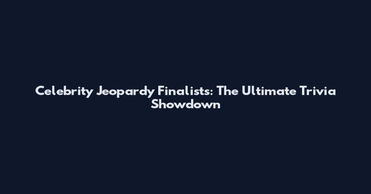 Celebrity Jeopardy Finalists: The Ultimate Trivia Showdown