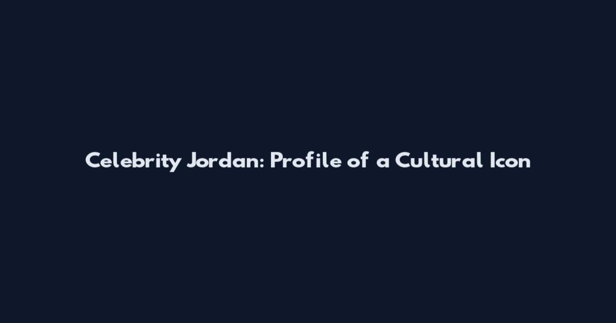 Celebrity Jordan: Profile of a Cultural Icon